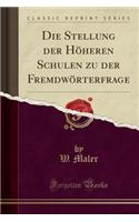 Die Stellung Der HÃ¶heren Schulen Zu Der FremdwÃ¶rterfrage (Classic Reprint)