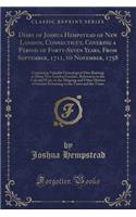 Diary of Joshua Hempstead of New London, Connecticut, Covering a Period of Forty-Seven Years, from September, 1711, to November, 1758: Containing Valuable Genealogical Data Relating to Many New London Families, References to the Colonial Wars, to the Ship