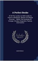 A Perfect Booke: Of All The Landes As Well Arable As Pasture, Meadowes, Wastes And Waste Grounds ... Within The Hundreds Of Evenger, Chutlye, Kingsclere, Pastroe, An