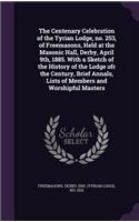 Centenary Celebration of the Tyrian Lodge, no. 253, of Freemasons, Held at the Masonic Hall, Derby, April 9th, 1885. With a Sketch of the History of the Lodge ofr the Century, Brief Annals, Lists of Members and Worshipful Masters