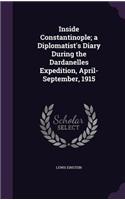 Inside Constantinople; a Diplomatist's Diary During the Dardanelles Expedition, April-September, 1915: (English)