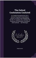 Oxford Confutation Confuted: Or, Candid Animadversions On A Sermon Preached At Saint Mary's Church, In Oxford, And Published By The Rev. W. Hawkins, M.a. Entitled, The Pretences