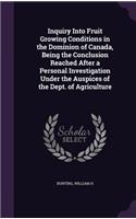 Inquiry Into Fruit Growing Conditions in the Dominion of Canada, Being the Conclusion Reached After a Personal Investigation Under the Auspices of the Dept. of Agriculture