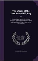 The Works of the Late Aaron Hill, Esq; ...: Consisting of Letters On Various Subjects, and of Original Poems, Moral and Facetious. With an Essay On the Art of Acting