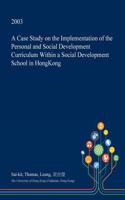 A Case Study on the Implementation of the Personal and Social Development Curriculum Within a Social Development School in Hongkong: (English)