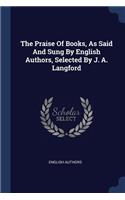 The Praise Of Books, As Said And Sung By English Authors, Selected By J. A. Langford