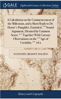 A Calculation on the Commencement of the Millenium, and a Short Reply to Dr. Horne's Pamphlet, Entituled, Sound Argument, Dictated by Common Sense. Together with Cursory Observations on the Age of Credulity. Ed 2