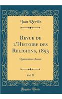 Revue de l'Histoire Des Religions, 1893, Vol. 27: Quatorziï¿½me Annï¿½e (Classic Reprint): Quatorziï¿½me Annï¿½e (Classic Reprint)