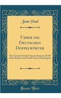 Ueber Die Deutschen DoppelwÃ¶rter: Eine Grammatische Untersuchung in ZwÃ¶lf Alten Briefen Und ZwÃ¶lf Neuen Postskripten (Classic Reprint)