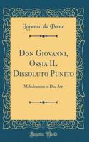 Don Giovanni, Ossia Il Dissoluto Punito: Melodramma in Due Atti (Classic Reprint)