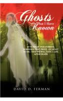 Ghosts That I Have Known: 60 Years of Paranormal Surprises That Prove (at Least to Me) That We Will Have a Life After Death