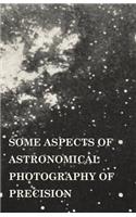 Some Aspects of Astronomical Photography of Precision