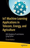 Iot Machine Learning Applications In Telecom, Energy, And Agriculture: With Raspberry Pi And Arduino Using Python