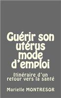 Guérir son utérus mode d'emploi: Itinéraire d'un retour vers la santé(French)