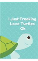 I Just Freaking Love Turtles Ok