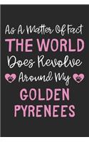 As A Matter Of Fact The World Does Revolve Around My Golden Pyrenees