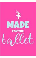 Made For The Ballet: Blank Lined Notebook Journal: Gifts For Ballet Dancers Dance Team Squad Prima Ballerina Girls Her 6x9 - 110 Blank Pages - Plain White Paper - Soft C