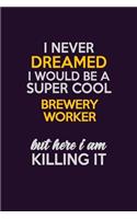 I Never Dreamed I Would Be A Super cool Brewery Worker But Here I Am Killing It: Career journal, notebook and writing journal for encouraging men, women and kids. A framework for building your career.