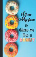 Sit on my face & glaze me like a donut: Donut Lovers Blank journal perfect gift for your amazing partner! a funny lined Donut journal notebook.