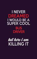 I Never Dreamed I Would Be A Super cool Bus Driver But Here I Am Killing It: Career journal, notebook and writing journal for encouraging men, women and kids. A framework for building your career.