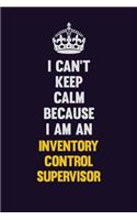 I can't Keep Calm Because I Am An Inventory Control Supervisor: Motivational and inspirational career blank lined gift notebook with matte finish
