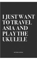 I Just Want To Travel Asia And Play The Ukulele: A 6x9 Inch Diary Notebook Journal With A Bold Text Font Slogan On A Matte Cover and 120 Blank Lined Pages Makes A Great Alternative To A Card