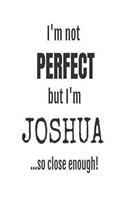 I'm Not Perfect But I'm Joshua... So Close Enough!
