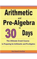 Arithmetic and Pre-Algebra in 30 Days: The Ultimate Crash Course to Preparing for Arithmetic and Pre-Algebra