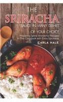 The Sriracha Sauce in Many Dishes of Your Choice: Preparing Some Wonderful Recipes in This Cookbook with Extra Spiciness