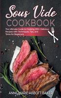 Sous Vide CookBook The Ultimate Guide to Cooking 200+ Delicious Recipes with Techniques, Tips, and Tricks for Beginners