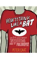 How to Think Like a Bat: And 34 Other Really Interesting Uses of Philosophy