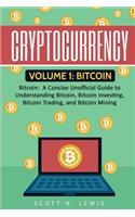 Cryptocurrency: Volume 1 - Bitcoin: A Concise Unofficial Guide to Understanding Bitcoin, Bitcoin Investing, Bitcoin Trading, and Bitcoin Mining