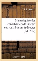 Manuel-Guide Des Contribuables de la Régie Des Contributions Indirectes: Recueil Des Lois, Décrets Relatifs À La Régie, Depuis Sa Création Jusques La Loi Du 15 Mai 1818