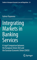 Integrating Markets in Banking Services: A Legal Comparison between the European Union (EU) and the Eurasian Economic Union (EAEU)(24 Studies in European Economic Law and Regulation)