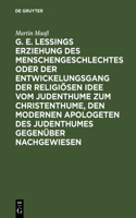 G. E. Lessings Erziehung Des Menschengeschlechtes Oder Der Entwickelungsgang Der Religiösen Idee Vom Judenthume Zum Christenthume, Den Modernen Apologeten Des Judenthumes Gegenüber Nachgewiesen
