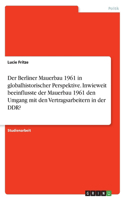 Berliner Mauerbau 1961 in globalhistorischer Perspektive. Inwieweit beeinflusste der Mauerbau 1961 den Umgang mit den Vertragsarbeitern in der DDR?