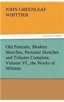 Old Portraits, Modern Sketches, Personal Sketches and Tributes Complete, Volume VI., the Works of Whittier
