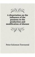 A Dissertation on the Influence of the Passions in the Production and Modification of Disease
