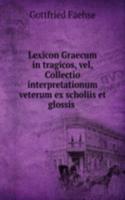 Lexicon Graecum in tragicos, vel, Collectio interpretationum veterum ex scholiis et glossis .