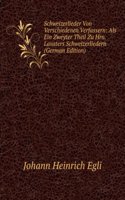 Schweizerlieder Von Verschiedenen Verfassern: Als Ein Zweyter Theil Zu Hrn. Lavaters Schweizerliedern (German Edition)