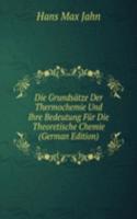 Die Grundsatze Der Thermochemie Und Ihre Bedeutung Fur Die Theoretische Chemie (German Edition)