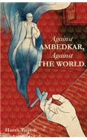 Against Ambedkar, Against the World: (English)
