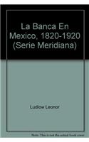 La Banca En Mexico, 1820-1920