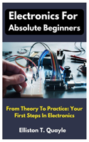Electronics For Absolute Beginners: From Theory To Practice: Your First Steps In Electronics