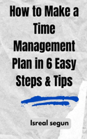 How to Make a Time Management Plan in 6 Easy Steps & Tips: 10 Strategies for Better Time Management
