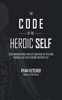 Code of The Heroic Self: Seven Unconventional Truths To Turn Your Life Into Your Business & Get Paid To Become Your Best Self