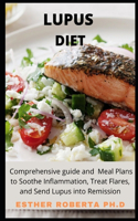 Lupus Diet: Comprehensive Guide And Meal Plans to Soothe Inflammation, Treat Flares, and Send Lupus into Remission