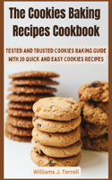 The Cookies Baking Recipes Cookbook: Tested and Trusted Cookies Baking Guide with 20 Quick and Easy Cookies Recipes