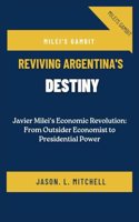 Milei's Gambit: Reviving Argentina's Destiny: Javier Milei's Economic Revolution: From Outsider Economist to Presidential Power