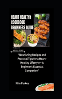 Heart Healthy Cookbook Beginners Guide: "Nourishing Recipes and Practical Tips for a Heart-Healthy Lifestyle - A Beginner's Essential Companion"